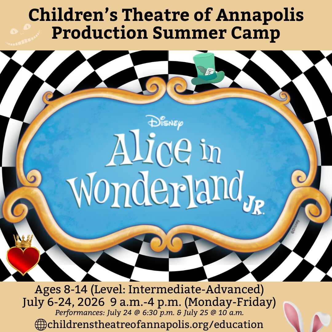 Children's Theatre of Annapolis Production Summer Camp: Disney's Alice in Wonderland Jr., ages 8-14 (intermediate to advanced), July 6-24, 2026, 9 a.m. to 4 p.m., Monday through Friday; performances July 24 at 6:30 p.m. and July 25 at 10 a.m.