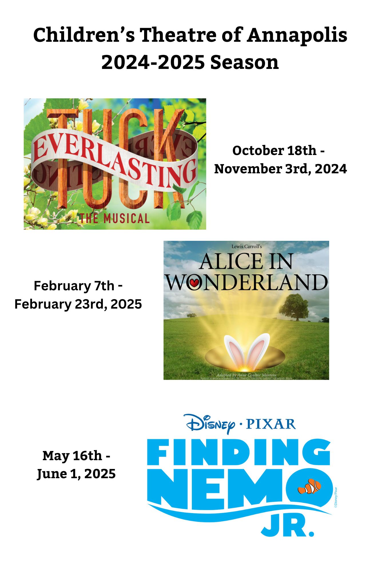 Children's Theatre of Annapolis 2024-2025 season: Tuck Everlasting, October 18 - November 3, 2024; Alice in Wonderland, February 7-23, 2025; Finding Nemo Jr., May 16 - June 1, 2025