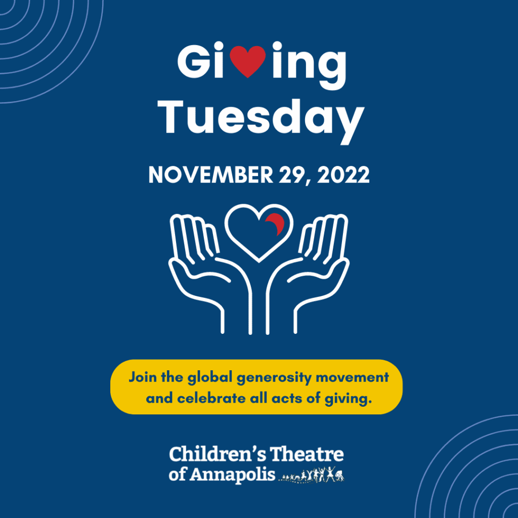 Giving Tuesday, November 29, 2022: join the global generosity movement and celebrate all acts of giving with Children's Theatre of Annapolis