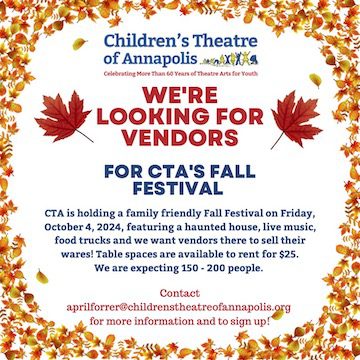 We're looking for vendors for CTA's Fall Festival on Friday, October 4, 2024, featuring a haunted house, live music and food trucks. Table spaces are $25; 150 to 200 people expected. Contact aprilferrer@childrenstheatreofannapolis.org to sign up.